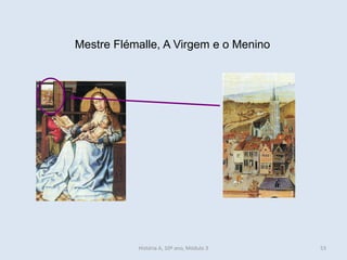 Mestre Flémalle, A Virgem e o Menino 
História A, 10º ano, Módulo 3 
53  