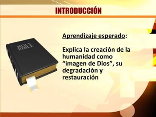 INTRODUCCIÓN


 Aprendizaje esperado:
 Explica la creación de la
 humanidad como
 “imagen de Dios”, su
 degradación y
 restauración
 