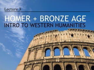 Lecture 3

HOMER + BRONZE AGE
INTRO TO WESTERN HUMANITIES
 