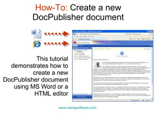 How-To:  Create a new DocPublisher document This tutorial demonstrates how to create a new DocPublisher document using MS Word or a HTML editor www.swingsoftware.com 