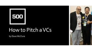 How to Pitch aVCs
by Dave McClure
 