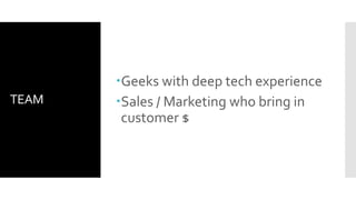 TEAM
Geeks with deep tech experience
Sales / Marketing who bring in
customer $
 