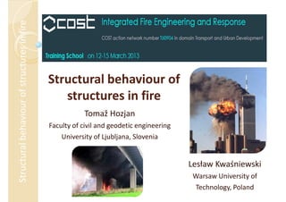 Structural behaviour of
structures in fire
Tomaž Hozjan
Faculty of civil and geodetic engineering
University of Ljubljana, Slovenia
Structural
behaviour
of
structures
in
fire
Lesław Kwaśniewski
Warsaw University of
Technology, Poland
 