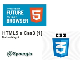 HTML5 e Css3 [1]
Matteo Magni
 