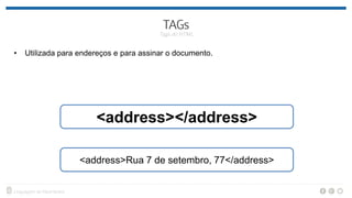 • Utilizada para endereços e para assinar o documento.
<address></address>
<address>Rua 7 de setembro, 77</address>
 