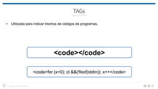 • Utilizada para indicar trechos de códigos de programas.
<code></code>
<code>for (x=0); cl &&(!feof(stdin)); x++</code>
 