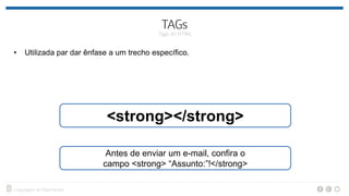 • Utilizada par dar ênfase a um trecho específico.
<strong></strong>
Antes de enviar um e-mail, confira o
campo <strong> “Assunto:”!</strong>
 