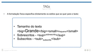 • A formatação física especifica diretamente os estilos que se quer para o texto:
• Tamanho do texto
<big>Grande</big><small>Pequeno</small>
• Sobrescritos - <sup>sobrescrito</sup>
• Subscritos - <sub>subscrito</sub>
 