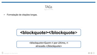 • Formatação de citações longas.
<blockquote></blockquote>
<blockquote>Quem ri por último, ri
atrasado.</blockquote>
 