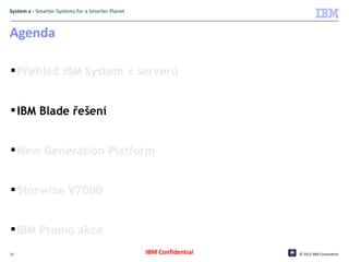 System x - Smarter Systems for a Smarter Planet



Agenda

 Přehled IBM System x serverů


 IBM Blade řešení


 New Generation Platform


 Storwize V7000


 IBM Promo akce
13                                                IBM Confidential   © 2012 IBM Corporation
 