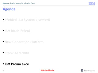 System x - Smarter Systems for a Smarter Planet



Agenda

 Přehled IBM System x serverů


 IBM Blade řešení


 New Generation Platform


 Storwize V7000


 IBM Promo akce
34                                                IBM Confidential   © 2012 IBM Corporation
 