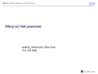 System x - Smarter Systems for a Smarter Planet




   Děkuji za Vaši pozornost.




                           ondrej_lorenc@cz.ibm.com
                           731 435 658




                                                  IBM Confidential   © 2012 IBM Corporation
 