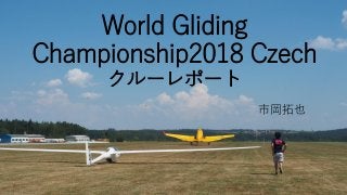 World Gliding
Championship2018 Czech
クルーレポート
市岡拓也
 