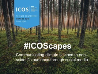 #ICOScapes
Communicating climate science to non-
scientific audience through social media
 