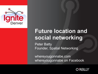 Future location and
social networking
Peter Batty
Founder, Spatial Networking

whereyougonnabe.com
whereyougonnabe on Facebook
 