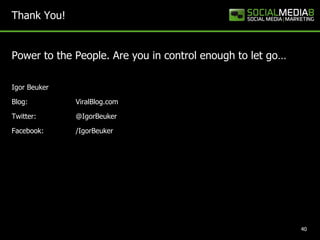 Thank You!


Power to the People. Are you in control enough to let go…

Igor Beuker

Blog:         ViralBlog.com

Twitter:...