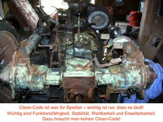 www.iks-gmbh.com




      Clean-Code ist was für Spießer – wichtig ist nur, dass es läuft!
Wichtig sind Funktionsfähigkeit, Stabilität, Wartbarkeit und Erweiterbarkeit.
                 Dazu braucht man keinen Clean-Code!
 