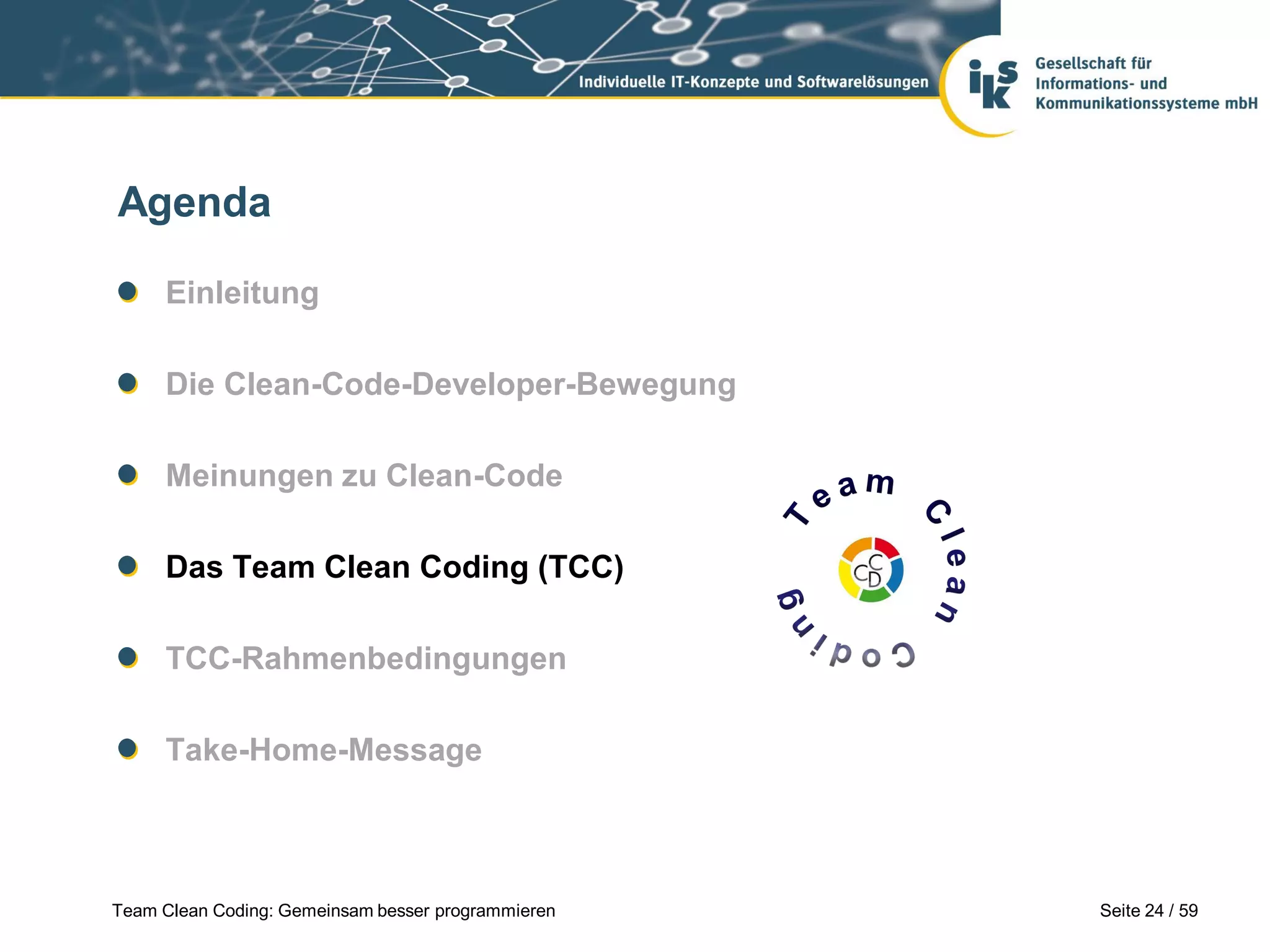Agenda
Einleitung
Die Clean-Code-Developer-Bewegung
Meinungen zu Clean-Code
Das Team Clean Coding (TCC)
TCC-Rahmenbedingungen
Take-Home-Message

Team Clean Coding: Gemeinsam besser programmieren

Seite 24 / 59

 