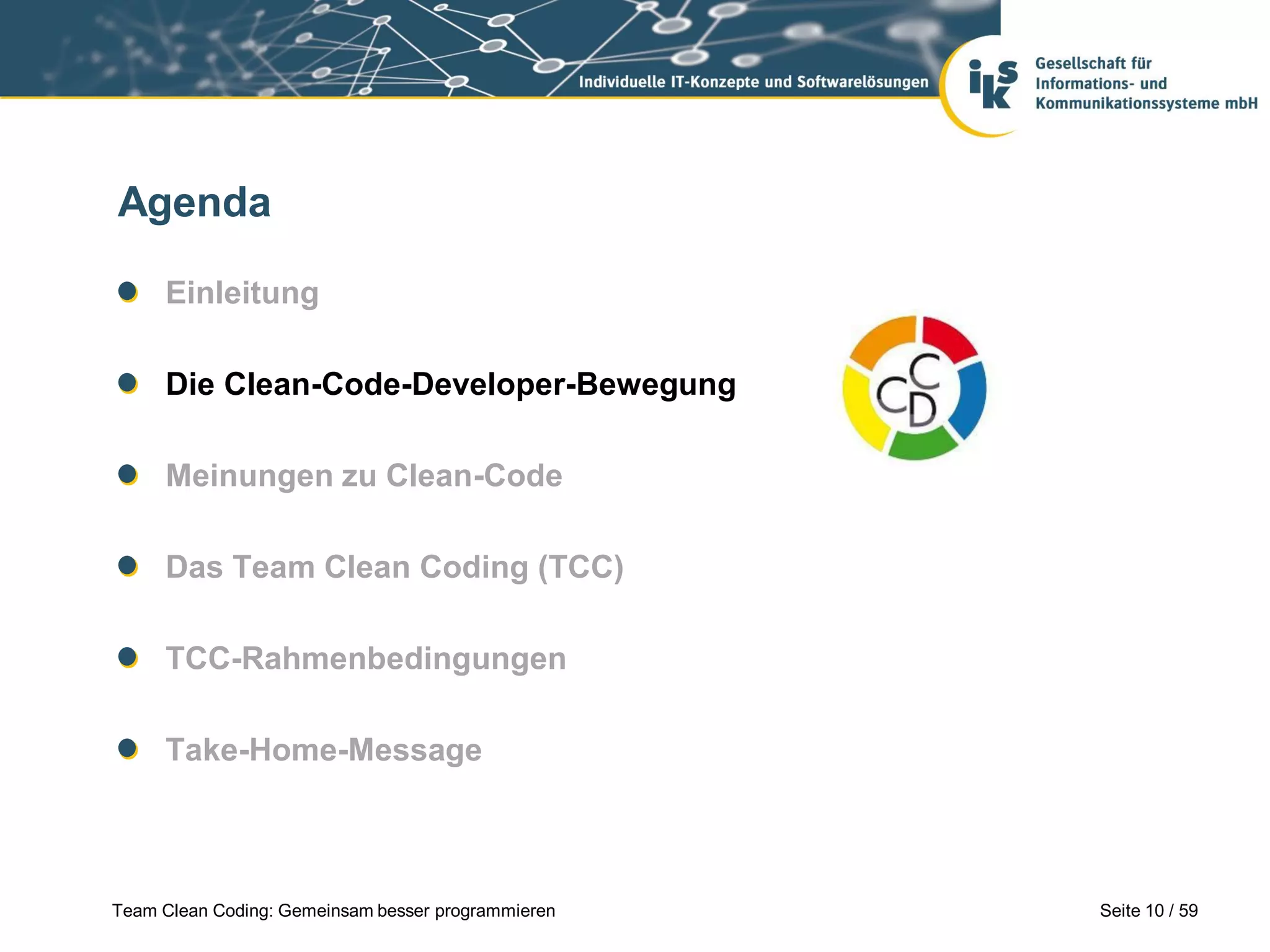 Agenda
Einleitung
Die Clean-Code-Developer-Bewegung
Meinungen zu Clean-Code
Das Team Clean Coding (TCC)
TCC-Rahmenbedingungen
Take-Home-Message

Team Clean Coding: Gemeinsam besser programmieren

Seite 10 / 59

 