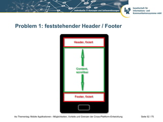 Seite 52 / 75iks Thementag: Mobile Applikationen - Möglichkeiten, Vorteile und Grenzen der Cross-Plattform-Entwicklung
Problem 1: feststehender Header / Footer
 