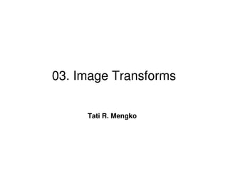 03. Image Transforms


     Tati R. Mengko
 