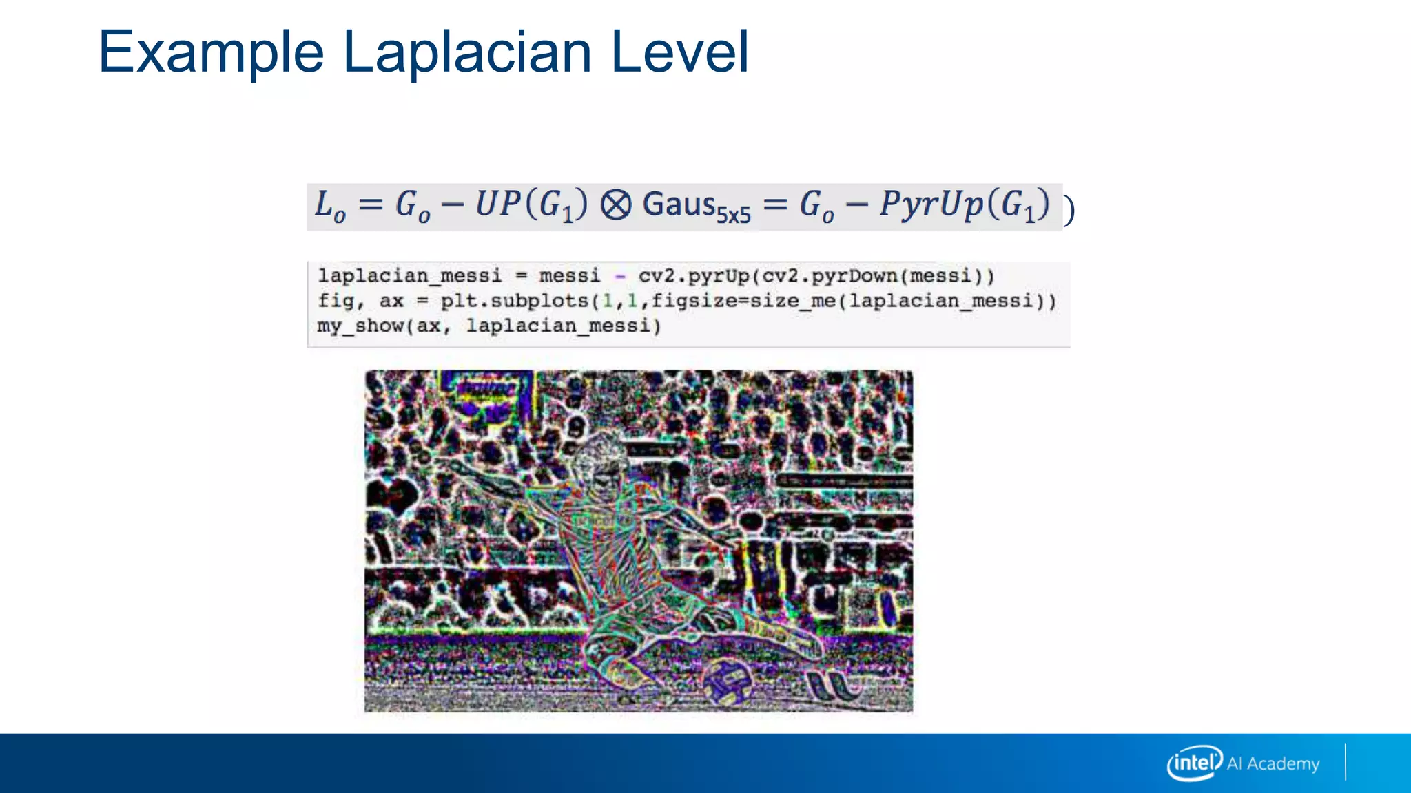 Example Laplacian Level
𝐿𝑜 = 𝐺𝑜 − 𝑈𝑃 𝐺1 ⊗ Gaus5x5 = 𝐺𝑜 − 𝑃𝑦𝑟𝑈𝑝 𝐺1
 