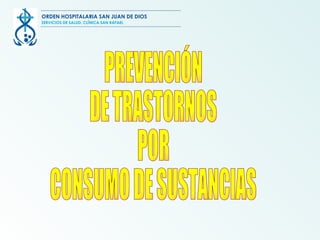 PREVENCIÓN DE TRASTORNOS POR CONSUMO DE SUSTANCIAS ORDEN HOSPITALARIA SAN JUAN DE DIOS SERVICIOS DE SALUD, CLÍNICA SAN RAFAEL 