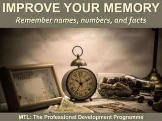 1
|
MTL: The Professional Development Programme
Improve Your Memory
IMPROVE YOUR MEMORY
Remember names, numbers, and facts
MTL: The Professional Development Programme
 