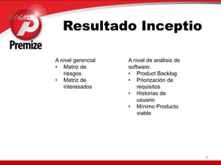 6
Resultado Inceptio
A nivel gerencial
• Matriz de
riesgos
• Matriz de
interesados
A nivel de análisis de
software:
• Product Backlog
• Priorización de
requisitos
• Historias de
usuario
• Mínimo Producto
viable
 