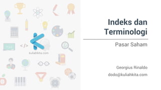 Indeks dan
Terminologi
Pasar Saham
Georgius Rinaldo
dodo@kuliahkita.com
 