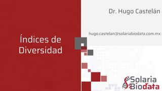 hugo.castelan@solariabiodata.com.mx
Índices de
Diversidad
Dr. Hugo Castelán
 
