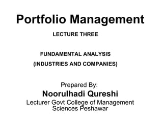 Portfolio Management
         LECTURE THREE


     FUNDAMENTAL ANALYSIS
   (INDUSTRIES AND COMPANIES)


            Prepared By:
      Noorulhadi Qureshi
 Lecturer Govt College of Management
          Sciences Peshawar
 