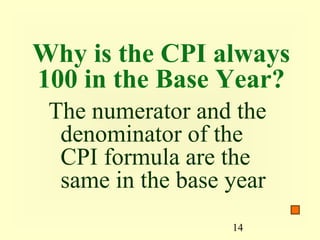 Why is the CPI always
100 in the Base Year?
 The numerator and the
  denominator of the
  CPI formula are the
  same in the base year
                   14
 