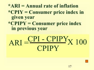 *ARI = Annual rate of inflation
*CPIY = Consumer price index in
 given year
*CPIPY = Consumer price index
 in previous year

     CPI - CPIPYX 100
ARI =
       CPIPY

                        17
 