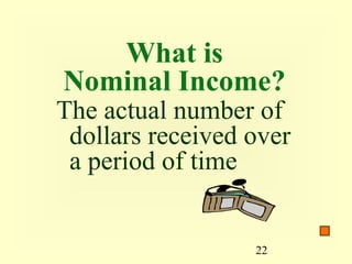 What is
Nominal Income?
The actual number of
 dollars received over
 a period of time


                  22
 