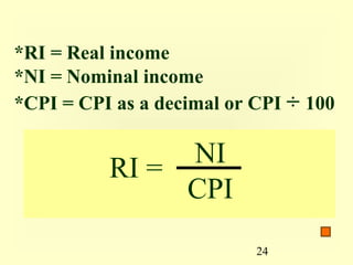 *RI = Real income
*NI = Nominal income
*CPI = CPI as a decimal or CPI ÷ 100

               NI
          RI =
               CPI
                           24
 