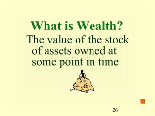 What is Wealth?
The value of the stock
 of assets owned at
 some point in time


                  26
 