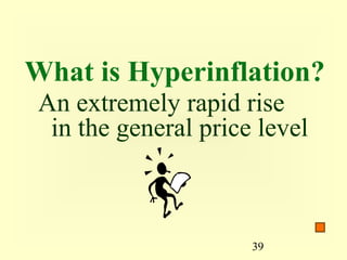 What is Hyperinflation?
 An extremely rapid rise
  in the general price level



                      39
 