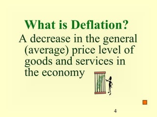 What is Deflation?
A decrease in the general
 (average) price level of
 goods and services in
 the economy


                    4
 