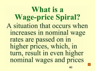 What is a
  Wage-price Spiral?
A situation that occurs when
 increases in nominal wage
 rates are passed on in
 higher prices, which, in
 turn, result in even higher
 nominal wages and prices
                     40
 