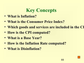 Key Concepts
•   What is Inflation?
•   What is the Consumer Price Index?
•   Which goods and services are included in the CP
•   How is the CPI computed?
•   What is a Base Year?
•   How is the Inflation Rate computed?
•   What is Disinflation?

                                    44
 