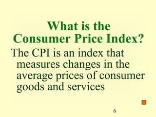 What is the
Consumer Price Index?
The CPI is an index that
 measures changes in the
 average prices of consumer
 goods and services
                    6
 