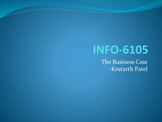 INFO-6105
The Business Case
-Krutarth Patel
 