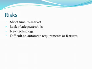 Risks
• Short time-to-market
• Lack of adequate skills
• New technology
• Difficult-to-automate requirements or features
 