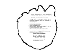  Investigar sobre la existencia/no existencia de los
dinosaurios. Los alumnos de 5º y 6º colaborarán en
dicha investigaci...