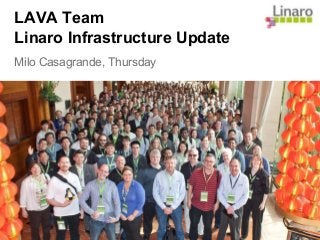 LAVA Team
Linaro Infrastructure Update
Milo Casagrande, Thursday
 