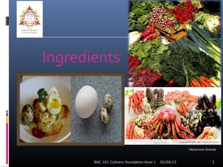 Ingredients




                                                        Mehernosh Dhanda



       BAC 101 Culinary foundation level 1   02/09/13                1
 