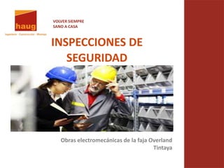 VOLVER SIEMPRE
SANO A CASA
INSPECCIONES DE
SEGURIDAD
Obras electromecánicas de la faja Overland
Tintaya
 