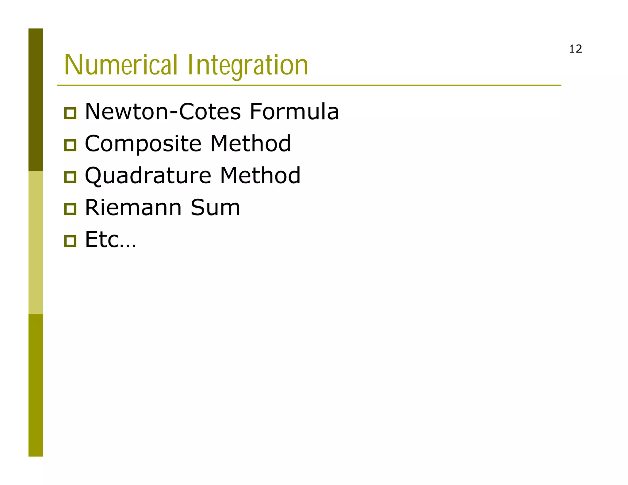 12
Numerical Integration
 Newton-Cotes Formula
 Composite Method
 Quadrature Method
 Riemann Sum
 Etc…
 