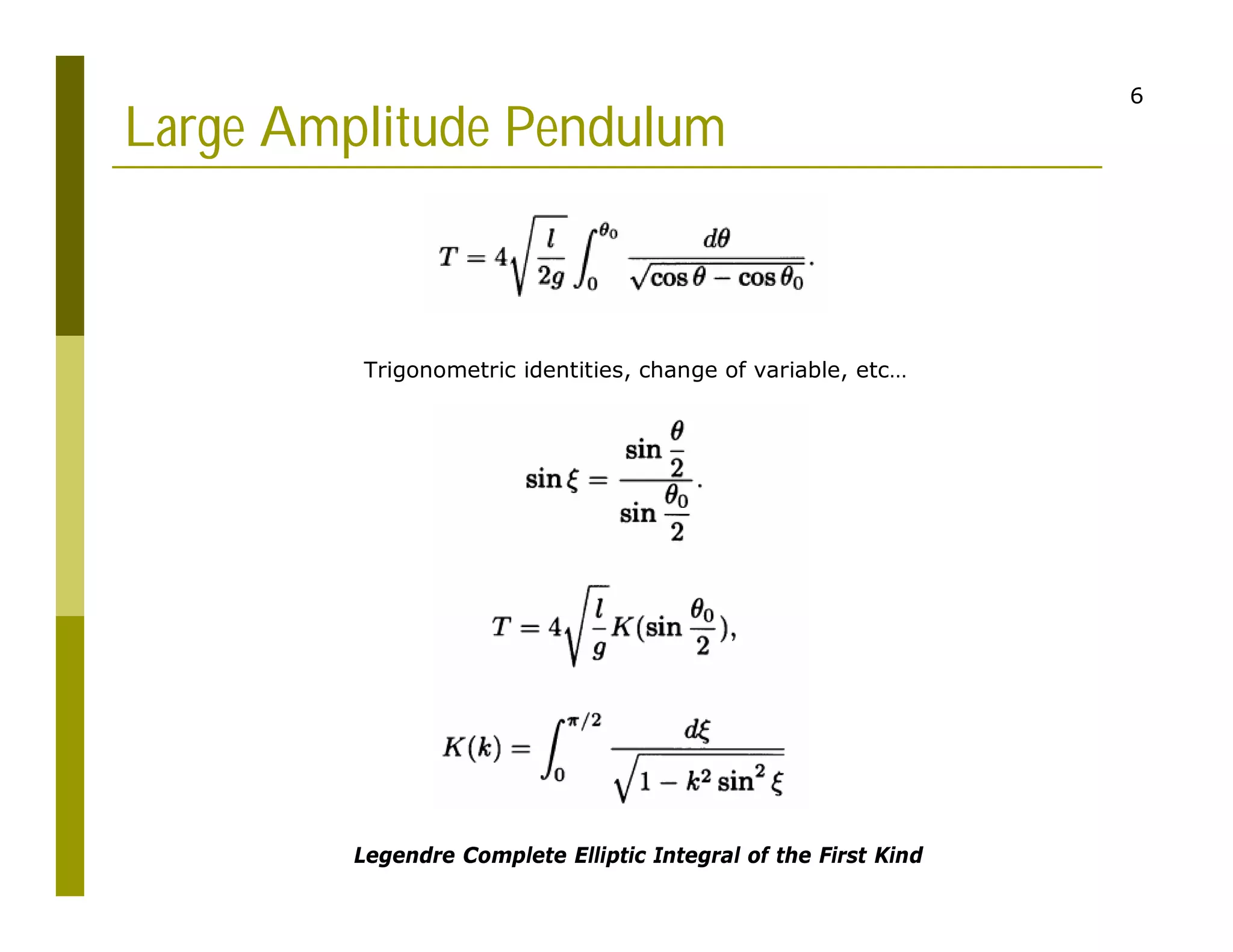 6
Large Amplitude Pendulum
Legendre Complete Elliptic Integral of the First Kind
Trigonometric identities, change of variable, etc…
 